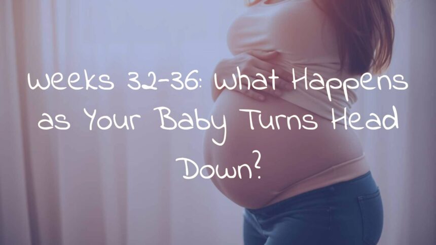 Weeks 32-36: What Happens as Your Baby Turns Head Down?