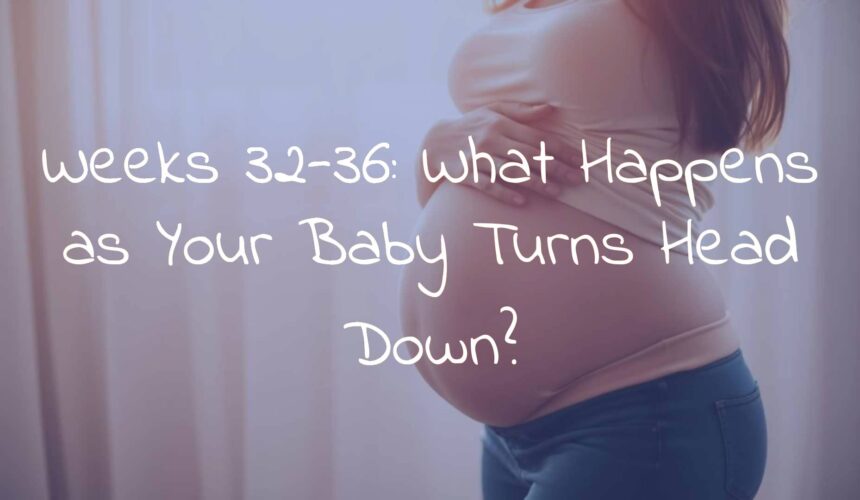Weeks 32-36: What Happens as Your Baby Turns Head Down?