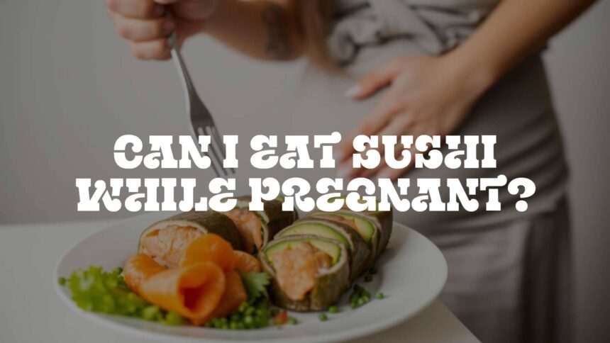 Can I Eat Sushi While Pregnant?