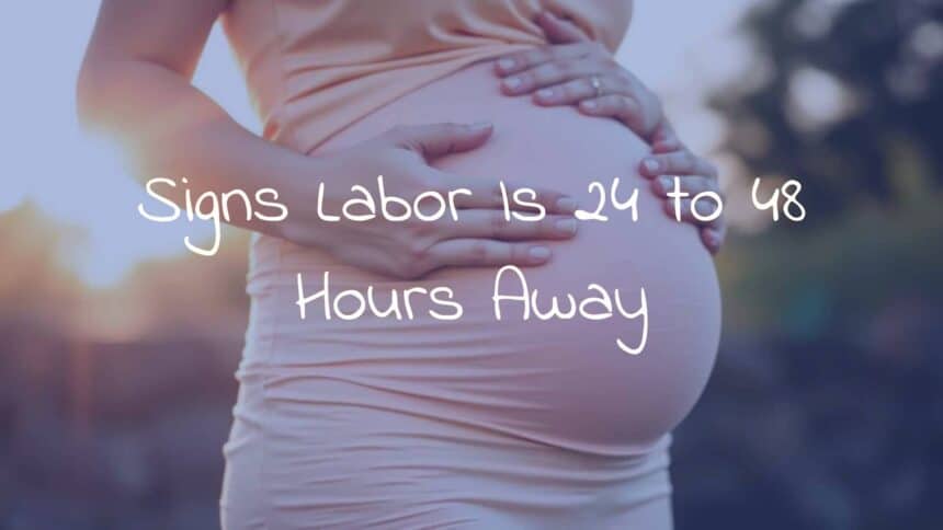 Signs Labor Is 24 to 48 Hours Away