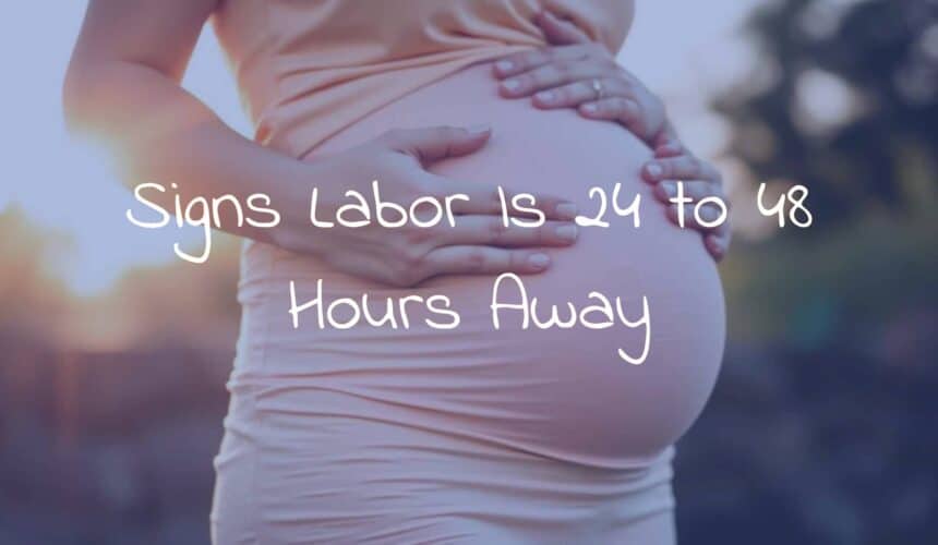 Signs Labor Is 24 to 48 Hours Away