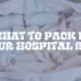 What to Pack in Your Hospital Bag