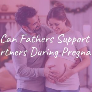 How Can Fathers Support Their Partners During Pregnancy