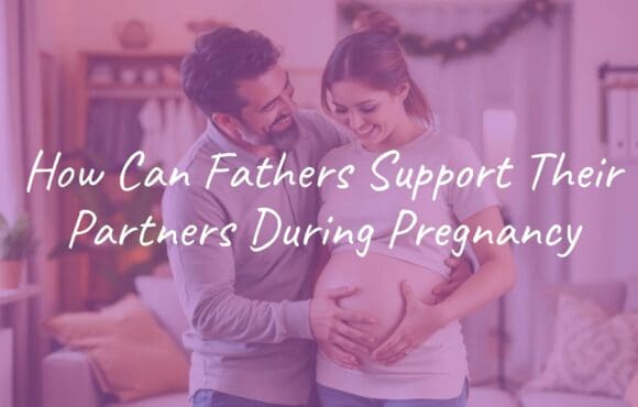 How Can Fathers Support Their Partners During Pregnancy