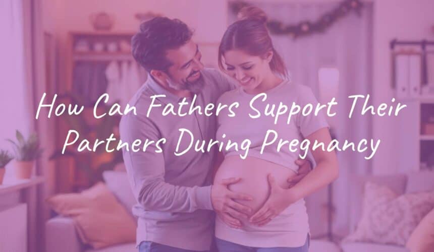 How Can Fathers Support Their Partners During Pregnancy