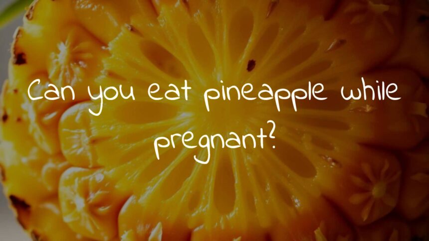 Can you eat pineapple while pregnant?