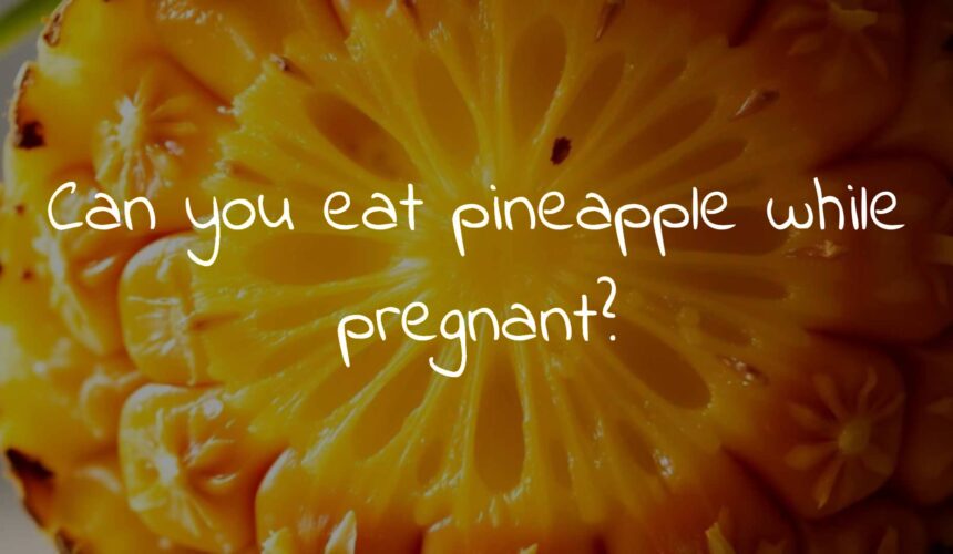 Can you eat pineapple while pregnant?