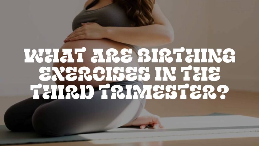 What Are Birthing Exercises in the Third Trimester?