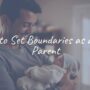 How to Set Boundaries as a New Parent