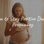 How to Stay Positive During Pregnancy