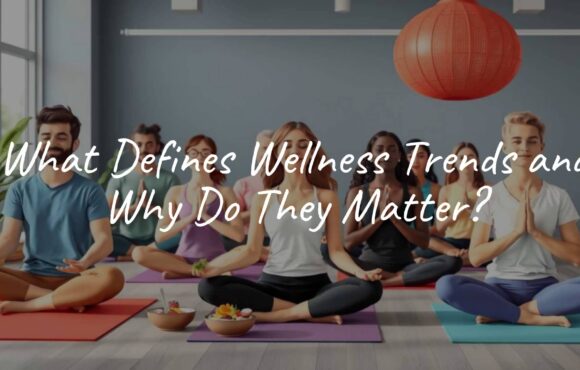 What Defines Wellness Trends and Why Do They Matter?