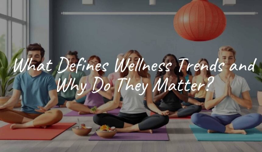 What Defines Wellness Trends and Why Do They Matter?