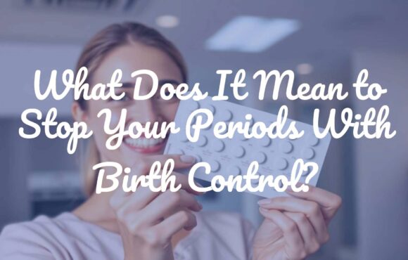 What Does It Mean to Stop Your Periods With Birth Control?