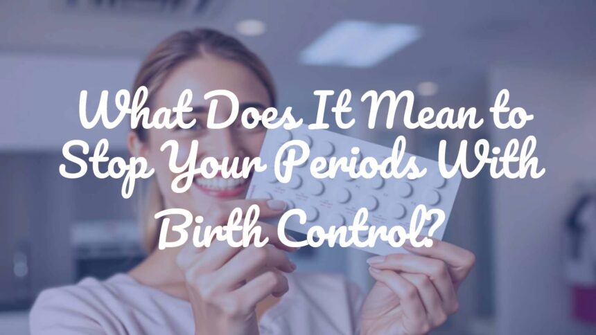 What Does It Mean to Stop Your Periods With Birth Control?