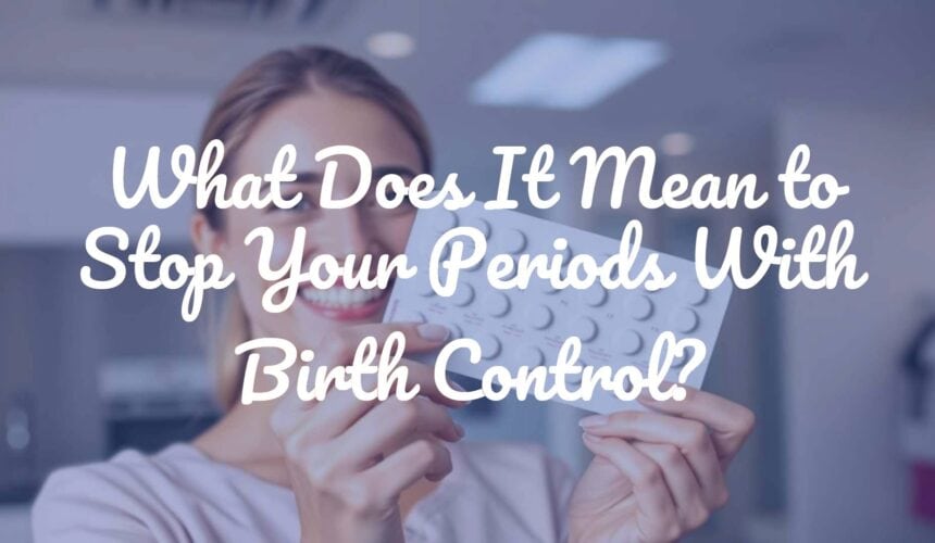 What Does It Mean to Stop Your Periods With Birth Control?