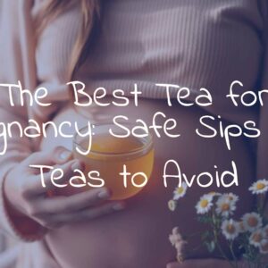 The Best Tea for Pregnancy: Safe Sips and Teas to Avoid