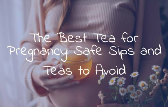The Best Tea for Pregnancy: Safe Sips and Teas to Avoid