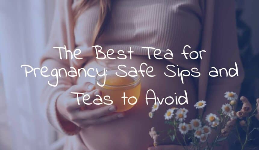 The Best Tea for Pregnancy: Safe Sips and Teas to Avoid